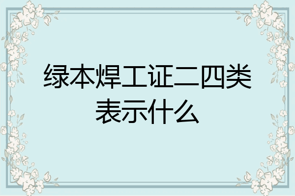 绿本焊工证二四类表示什么