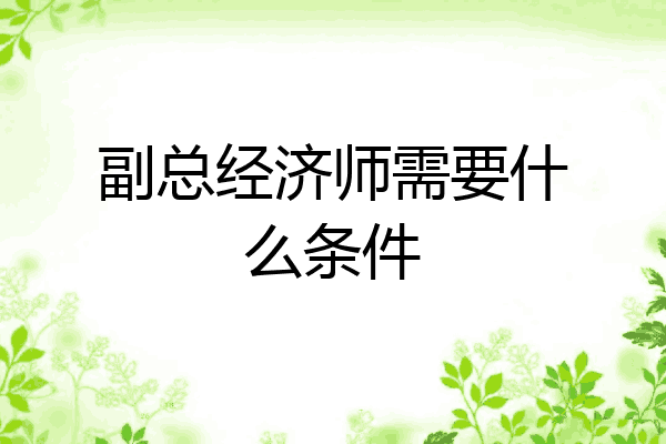 副总经济师需要什么条件