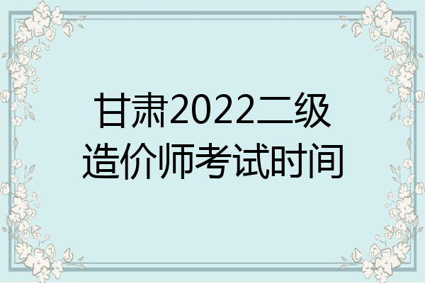 甘肃2022二级造价师考试时间