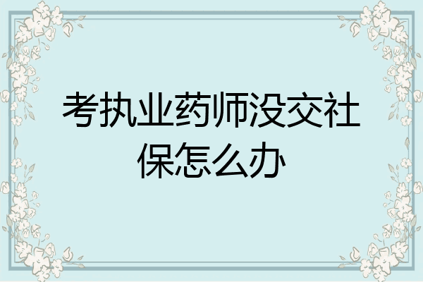 考执业药师没交社保怎么办