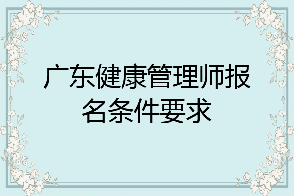 广东健康管理师报名条件要求