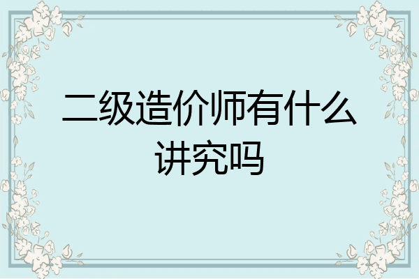 二级造价师有什么讲究吗