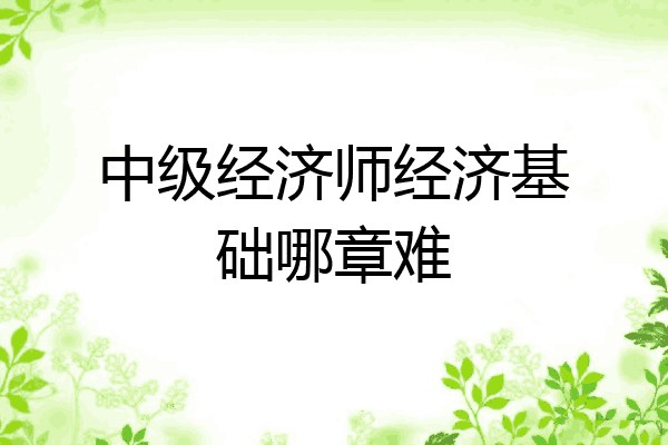 中级经济师经济基础哪章难