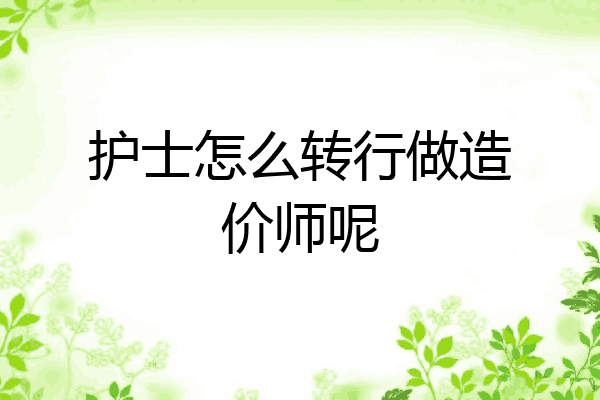 护士怎么转行做造价师呢