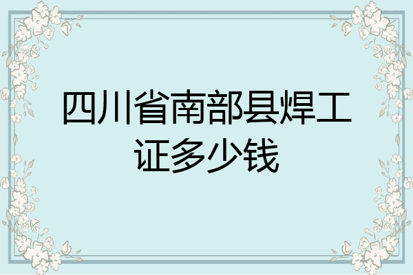 四川省南部县焊工证多少钱