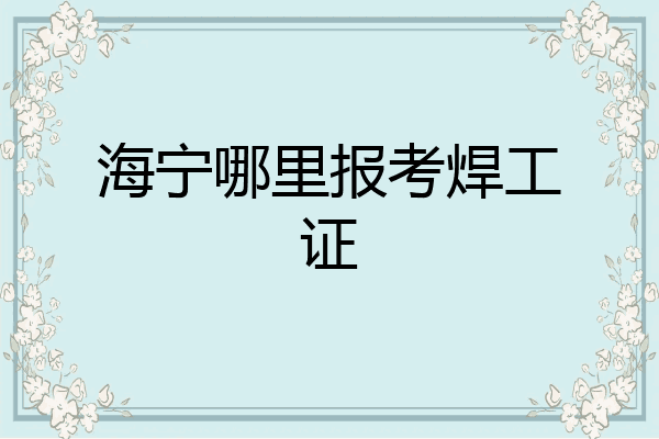海宁哪里报考焊工证