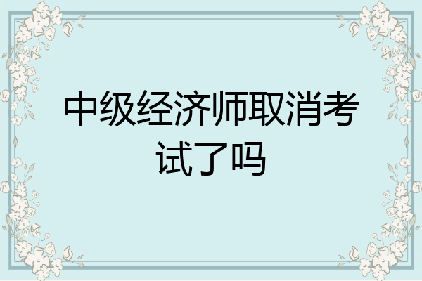 中级经济师取消考试了吗