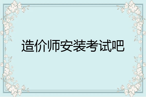 造价师安装考试吧