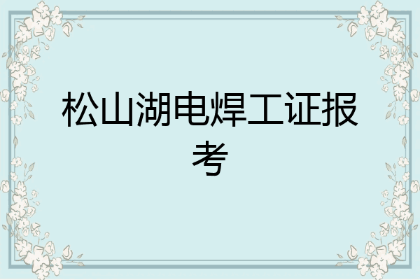 松山湖电焊工证报考