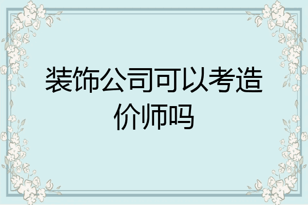 装饰公司可以考造价师吗