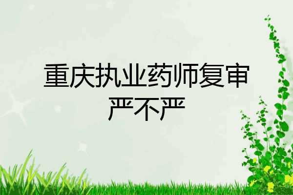 重庆执业药师复审严不严