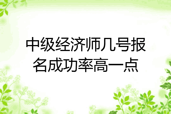 中级经济师几号报名成功率高一点