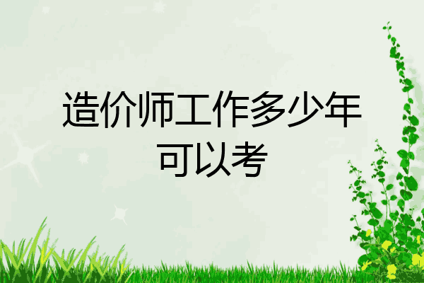 造价师工作多少年可以考
