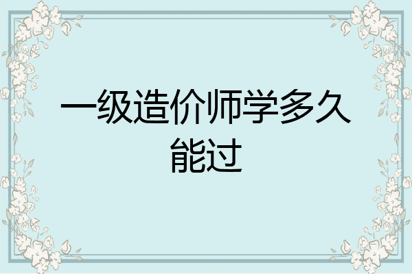一级造价师学多久能过