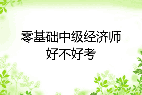 零基础中级经济师好不好考