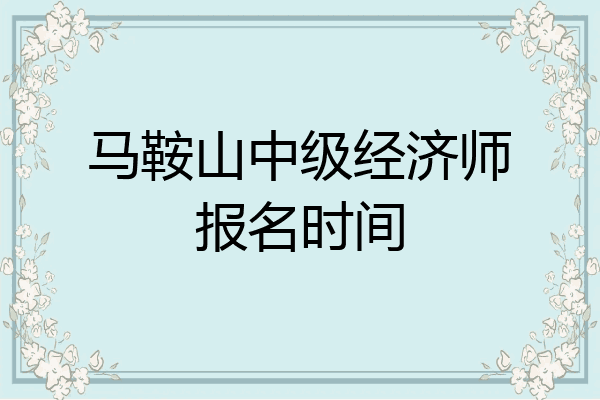 马鞍山中级经济师报名时间