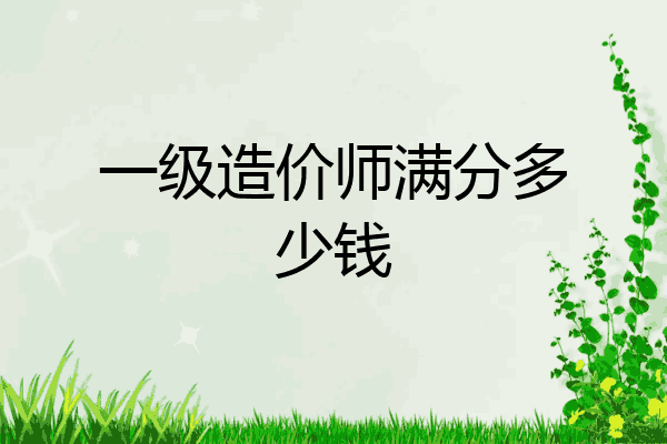 一级造价师满分多少钱
