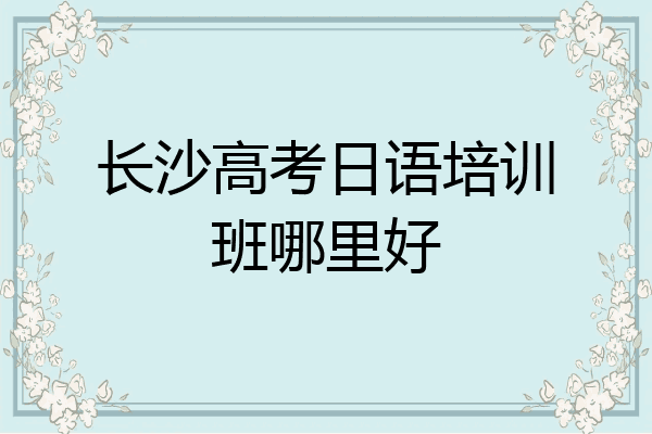 长沙高考日语培训班哪里好