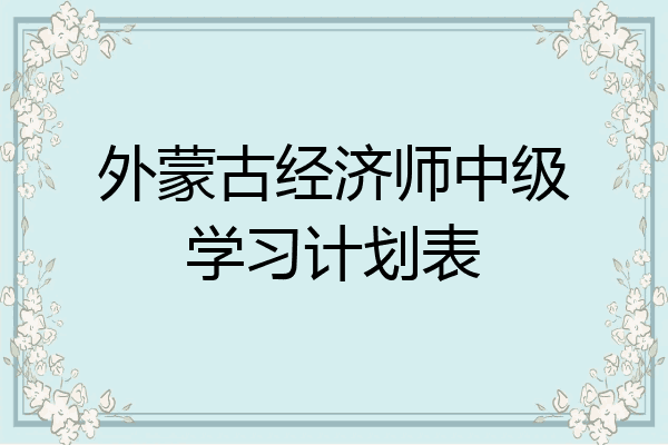 外蒙古经济师中级学习计划表