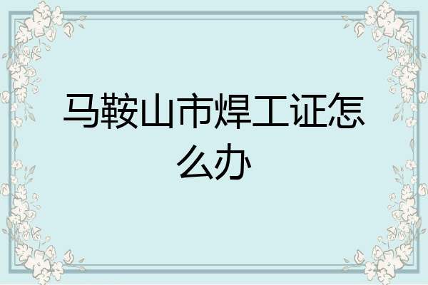 马鞍山市焊工证怎么办