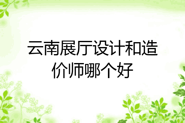云南展厅设计和造价师哪个好