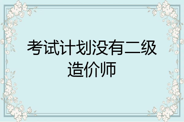 考试计划没有二级造价师