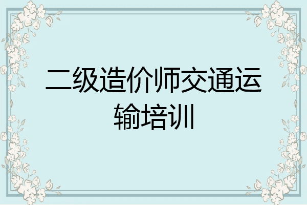 二级造价师交通运输培训