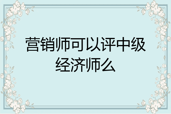 营销师可以评中级经济师么