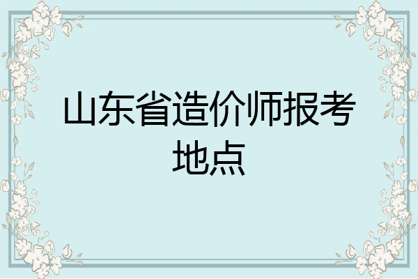山东省造价师报考地点