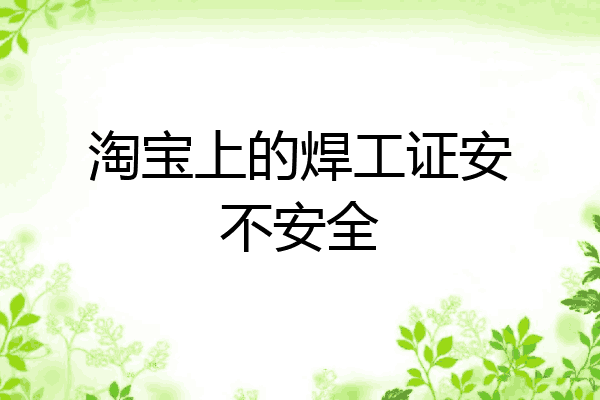 淘宝上的焊工证安不安全