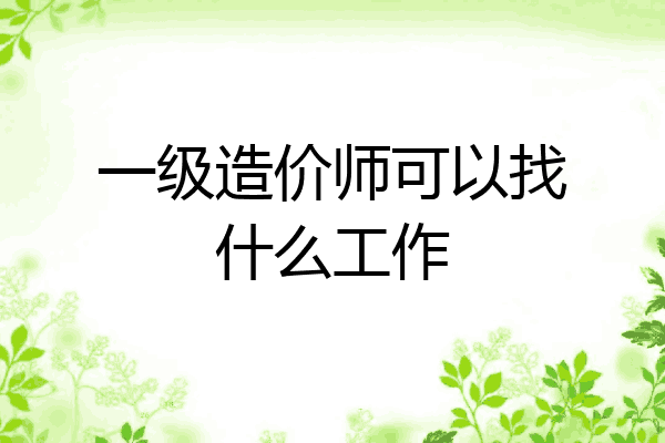 一级造价师可以找什么工作