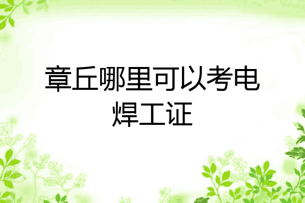 章丘哪里可以考电焊工证