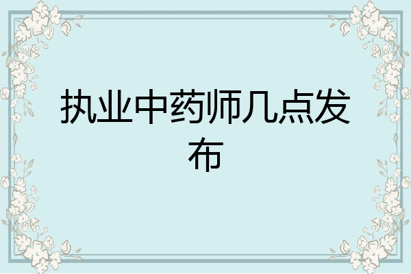 执业中药师几点发布