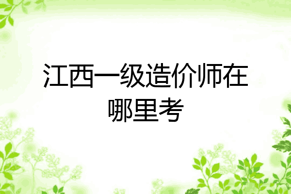 江西一级造价师在哪里考