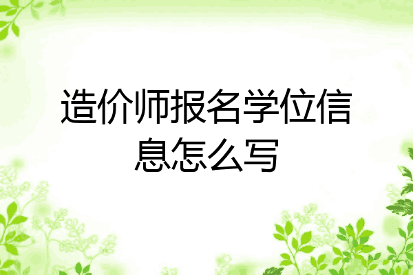 造价师报名学位信息怎么写