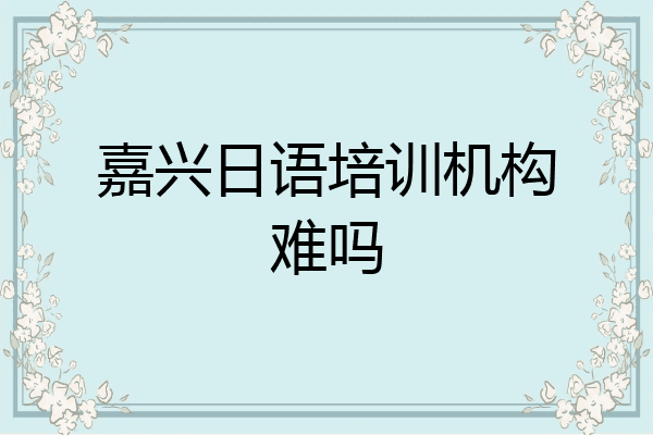 嘉兴日语培训机构难吗