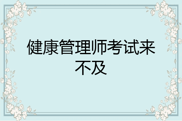 健康管理师考试来不及
