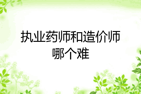 执业药师和造价师哪个难