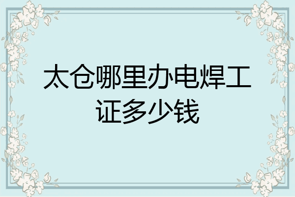 太仓哪里办电焊工证多少钱