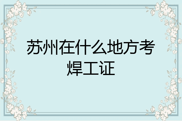 苏州在什么地方考焊工证