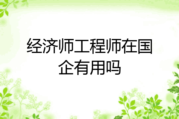 经济师工程师在国企有用吗
