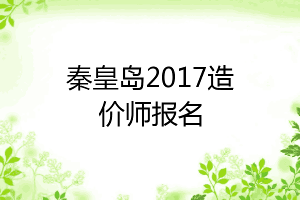 秦皇岛2017造价师报名