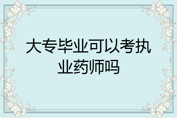 大专毕业可以考执业药师吗