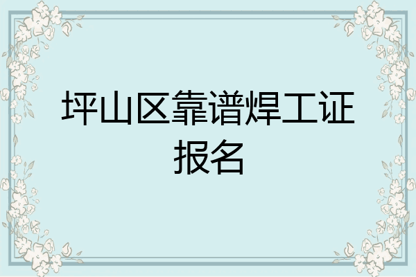 坪山区靠谱焊工证报名