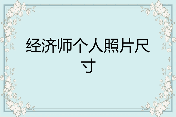 经济师个人照片尺寸