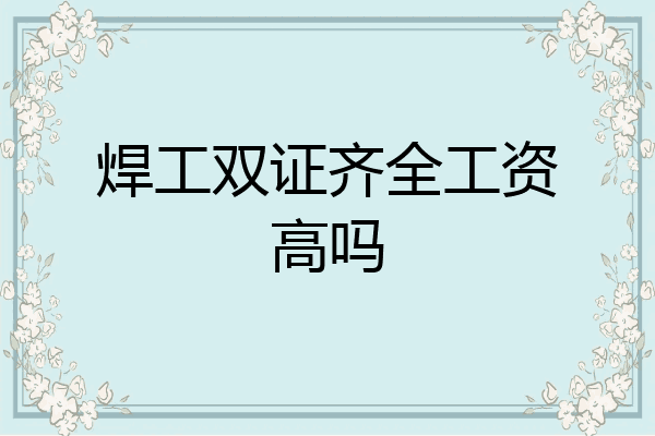 焊工双证齐全工资高吗
