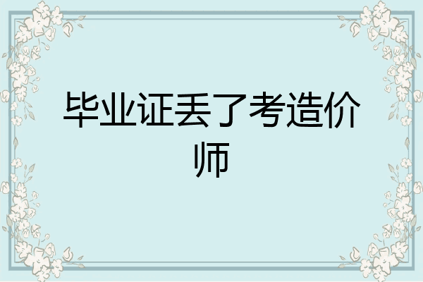 毕业证丢了考造价师