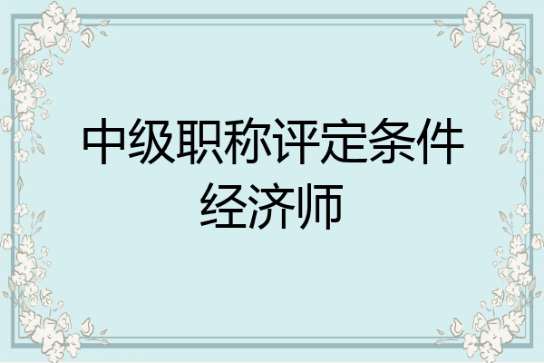 中级职称评定条件经济师