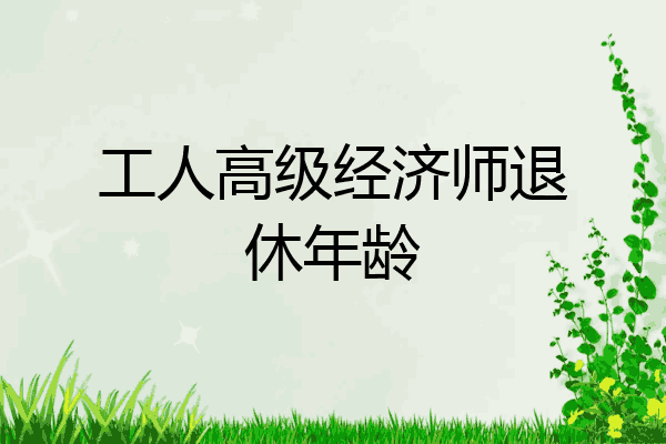 工人高级经济师退休年龄