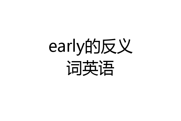 early的反义词英语